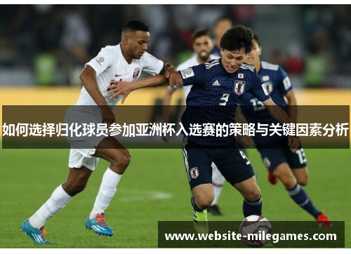 如何选择归化球员参加亚洲杯入选赛的策略与关键因素分析